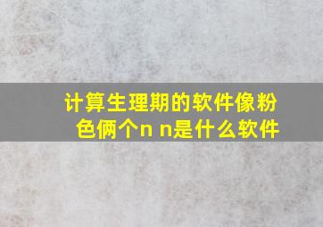 计算生理期的软件像粉色俩个n n是什么软件